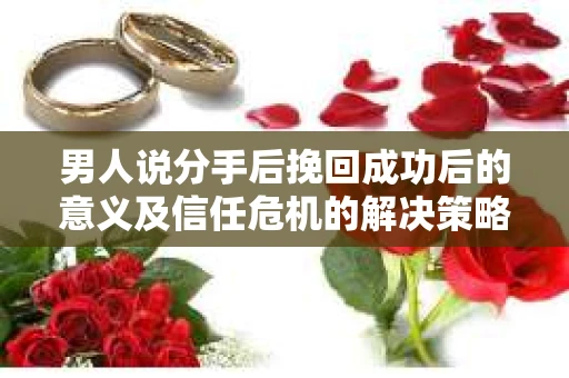 男人说分手后挽回成功后的意义及信任危机的解决策略