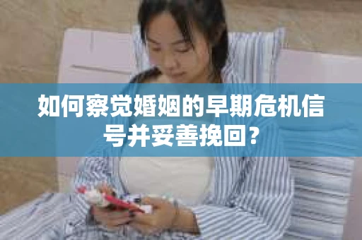 如何察觉婚姻的早期危机信号并妥善挽回？