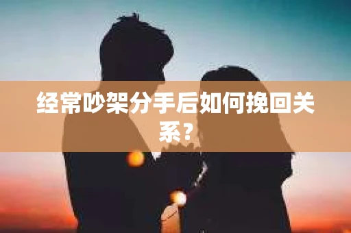 经常吵架分手后如何挽回关系？