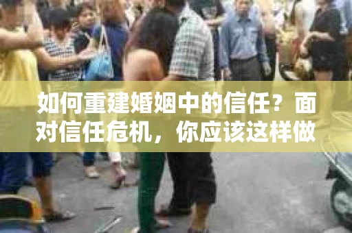 如何重建婚姻中的信任？面对信任危机，你应该这样做