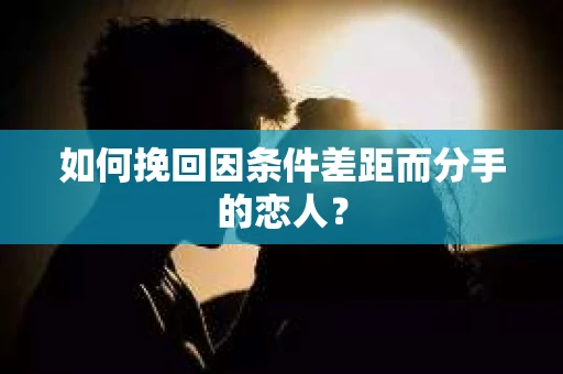 如何挽回因条件差距而分手的恋人？