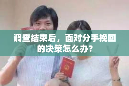 调查结束后，面对分手挽回的决策怎么办？