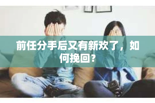 前任分手后又有新欢了，如何挽回？