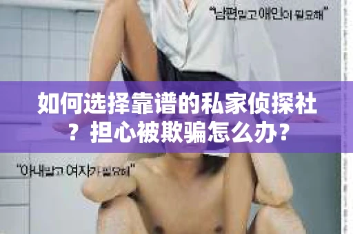 如何选择靠谱的私家侦探社？担心被欺骗怎么办？