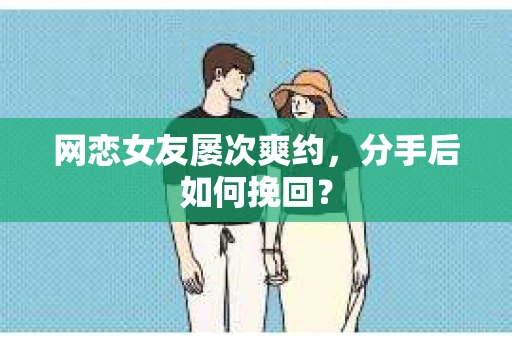 网恋女友屡次爽约，分手后如何挽回？