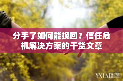 分手了如何能挽回？信任危机解决方案的干货文章