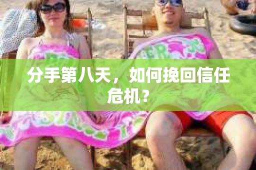 分手第八天，如何挽回信任危机？