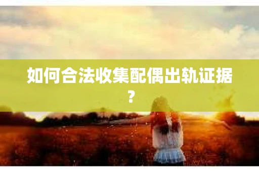 如何合法收集配偶出轨证据？