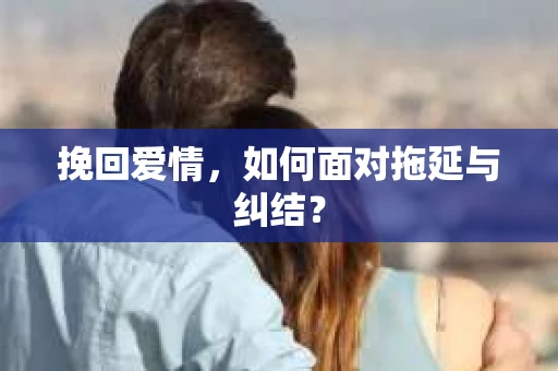 挽回爱情，如何面对拖延与纠结？