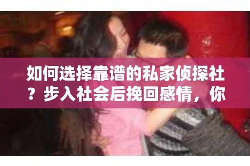 如何选择靠谱的私家侦探社？步入社会后挽回感情，你准备好了吗？