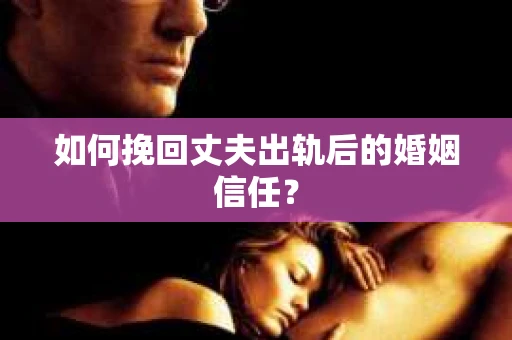 如何挽回丈夫出轨后的婚姻信任？