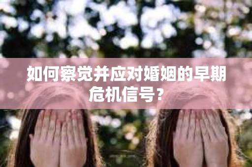 如何察觉并应对婚姻的早期危机信号？