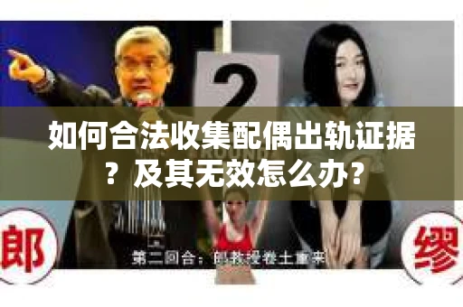 如何合法收集配偶出轨证据？及其无效怎么办？