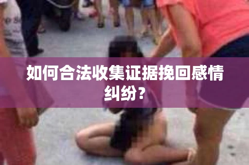 如何合法收集证据挽回感情纠纷？