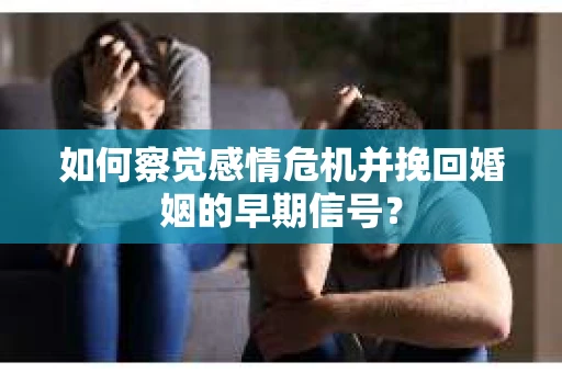 如何察觉感情危机并挽回婚姻的早期信号？