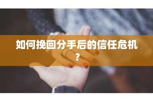 如何挽回分手后的信任危机？