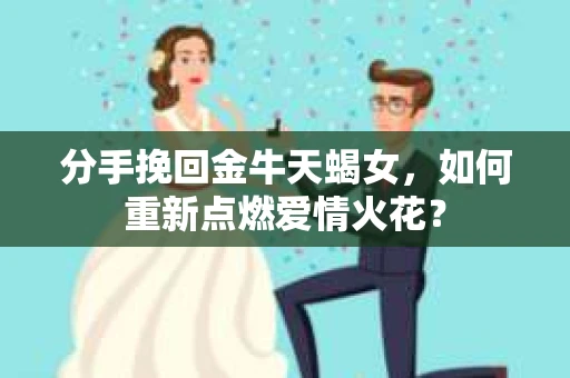 分手挽回金牛天蝎女，如何重新点燃爱情火花？