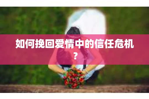 如何挽回爱情中的信任危机？