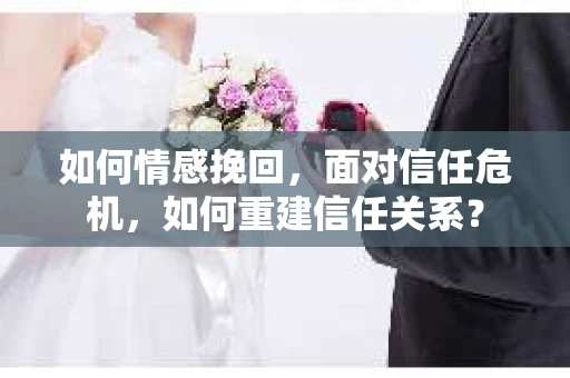 如何情感挽回，面对信任危机，如何重建信任关系？