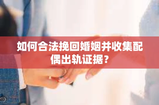 如何合法挽回婚姻并收集配偶出轨证据？