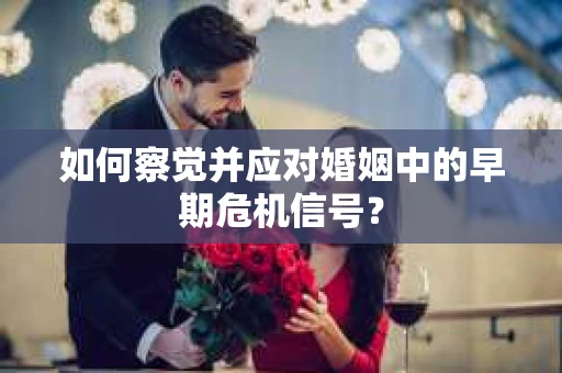 如何察觉并应对婚姻中的早期危机信号？