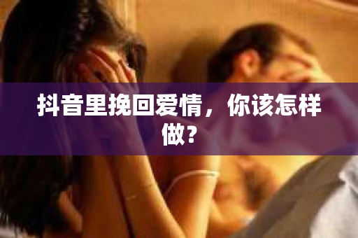 抖音里挽回爱情，你该怎样做？