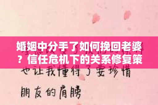 婚姻中分手了如何挽回老婆？信任危机下的关系修复策略
