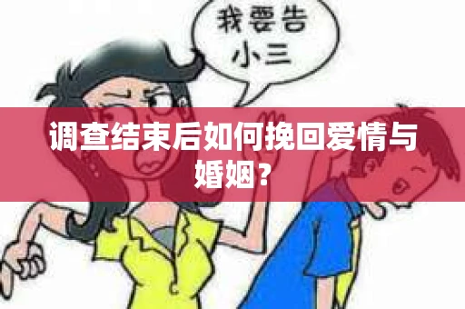 调查结束后如何挽回爱情与婚姻? 调查结束后如何挽回爱情与婚姻?