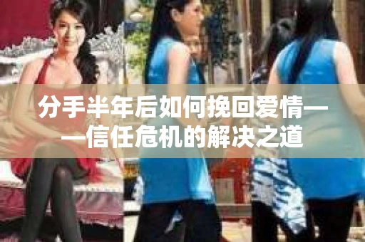 分手半年后如何挽回爱情——信任危机的解决之道