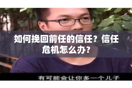 如何挽回前任的信任？信任危机怎么办？
