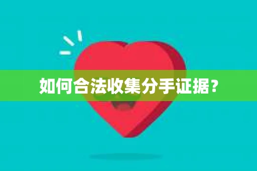 如何合法收集分手证据？