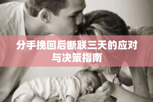 分手挽回后断联三天的应对与决策指南